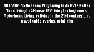 Read RV LIVING: 15 Reasons Why Living In An RV Is Better Than Living In A House: (RV Living