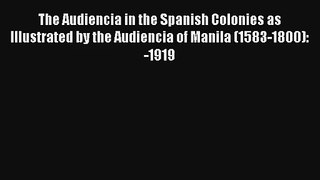 Read The Audiencia in the Spanish Colonies as Illustrated by the Audiencia of Manila (1583-1800):