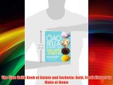 Best DonwloadThe Ciao Bella Book of Gelato and Sorbetto: Bold Fresh Flavors to Make at Home