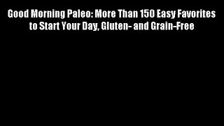 Good Morning Paleo: More Than 150 Easy Favorites to Start Your Day Gluten- and Grain-Free -