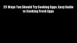 25 Ways You Should Try Cooking Eggs: Easy Guide to Cooking Fresh Eggs - Download Free Books