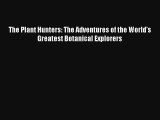 Read The Plant Hunters: The Adventures of the World's Greatest Botanical Explorers Book Download
