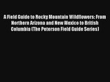 Read A Field Guide to Rocky Mountain Wildflowers: From Northern Arizona and New Mexico to British