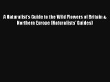 Read A Naturalist's Guide to the Wild Flowers of Britain & Northern Europe (Naturalists' Guides)