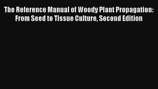 Read The Reference Manual of Woody Plant Propagation: From Seed to Tissue Culture Second Edition