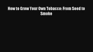 Read How to Grow Your Own Tobacco: From Seed to Smoke Book Download Free