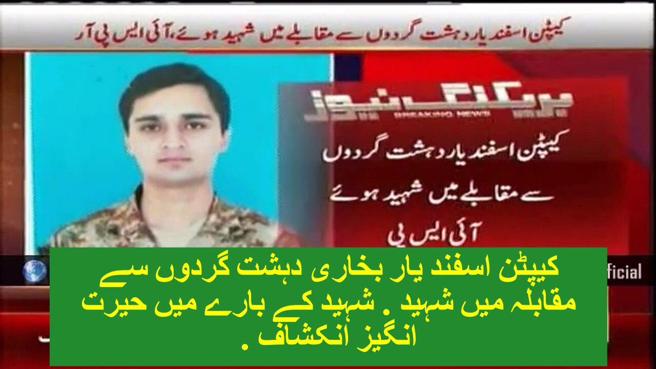 کیپٹن اسفند یار بخاری دہشت گردوں سے مقابلہ میں شہید . شہید کے بارے میں حیرت انگیز انکشاف .