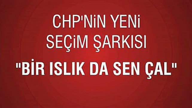 Bir ıslık da sen çal - CHP'nin yeni seçim şarkısı