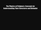 The Physics of Polymers: Concepts for Understanding Their Structures and Behavior Read Download