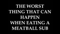 worst thing that could happen while eating a meatball sub
