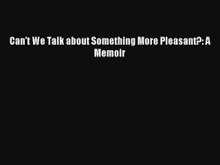 Can't We Talk about Something More Pleasant?: A Memoir PDF Online