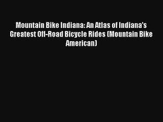 Mountain Bike Indiana: An Atlas of Indiana's Greatest Off-Road Bicycle Rides (Mountain Bike