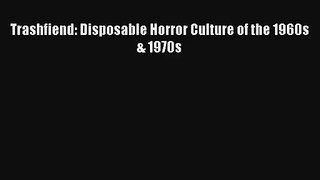 Trashfiend: Disposable Horror Culture of the 1960s & 1970s PDF Free