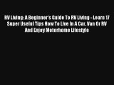 RV Living: A Beginner's Guide To RV Living - Learn 17 Super Useful Tips How To Live In A Car