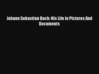 Johann Sebastian Bach: His Life In Pictures And Documents Livre Télécharger Gratuit PDF