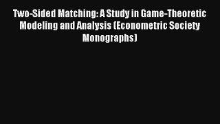 Two-Sided Matching: A Study in Game-Theoretic Modeling and Analysis (Econometric Society Monographs)