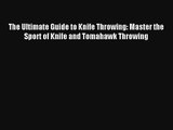 The Ultimate Guide to Knife Throwing: Master the Sport of Knife and Tomahawk Throwing Read