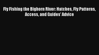 Fly Fishing the Bighorn River: Hatches Fly Patterns Access and Guides' Advice Read PDF Free