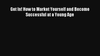 Read Get In! How to Market Yourself and Become Successful at a Young Age Book Download Free