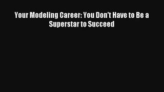 Read Your Modeling Career: You Don't Have to Be a Superstar to Succeed Book Download Free