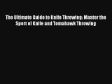 The Ultimate Guide to Knife Throwing: Master the Sport of Knife and Tomahawk Throwing Read