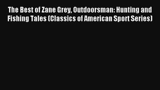 The Best of Zane Grey Outdoorsman: Hunting and Fishing Tales (Classics of American Sport Series)