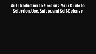 An Introduction to Firearms: Your Guide to Selection Use Safety and Self-Defense Read Download