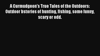 A Curmudgeon's True Tales of the Outdoors: Outdoor bstories of hunting fishing some funny scary