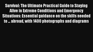 Survival: The Ultimate Practical Guide to Staying Alive in Extreme Conditions and Emergency