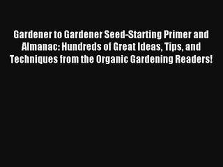 Gardener to Gardener Seed-Starting Primer and Almanac: Hundreds of Great Ideas Tips and Techniques