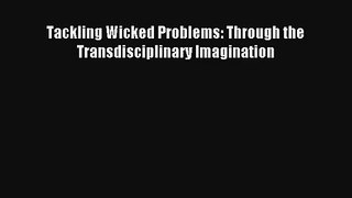 Tackling Wicked Problems: Through the Transdisciplinary Imagination Read PDF Free