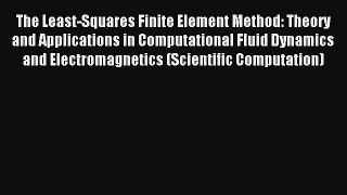 The Least-Squares Finite Element Method: Theory and Applications in Computational Fluid Dynamics