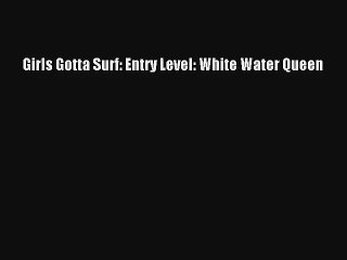 Read Girls Gotta Surf: Entry Level: White Water Queen Book Online