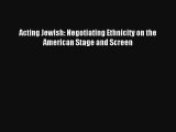 Acting Jewish: Negotiating Ethnicity on the American Stage and Screen Free