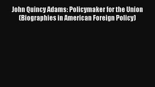 John Quincy Adams: Policymaker for the Union (Biographies in American Foreign Policy) Free
