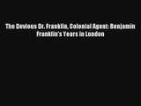 The Devious Dr. Franklin Colonial Agent: Benjamin Franklin's Years in London Online