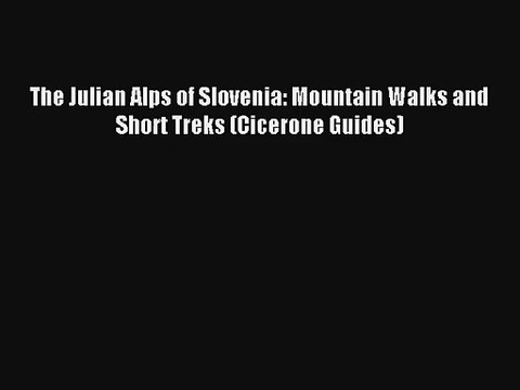 The Julian Alps of Slovenia: Mountain Walks and Short Treks (Cicerone Guides) Read Online Free