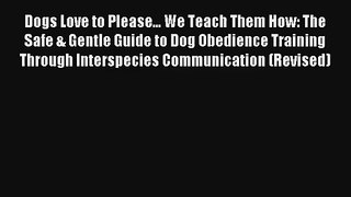 Dogs Love to Please... We Teach Them How: The Safe & Gentle Guide to Dog Obedience Training