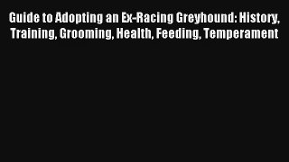 Guide to Adopting an Ex-Racing Greyhound: History Training Grooming Health Feeding Temperament