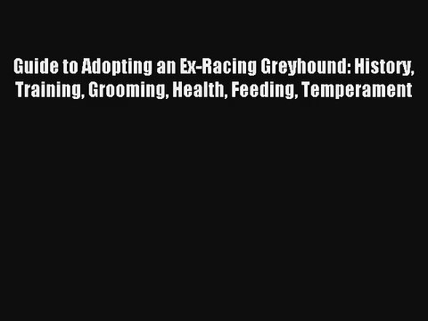 Guide to Adopting an Ex-Racing Greyhound: History Training Grooming Health Feeding Temperament