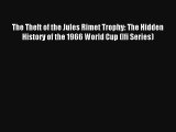 Read The Theft of the Jules Rimet Trophy: The Hidden History of the 1966 World Cup (Ifi Series)