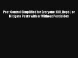 Pest Control Simplified for Everyone: Kill Repel or Mitigate Pests with or Without Pesticides