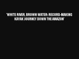 'WHITE RIVER BROWN WATER: RECORD-MAKING KAYAK JOURNEY DOWN THE AMAZON' Read Online Free