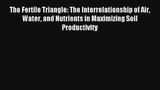 The Fertile Triangle: The Interrelationship of Air Water and Nutrients in Maximizing Soil Productivity