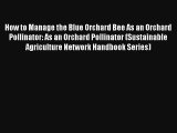 How to Manage the Blue Orchard Bee As an Orchard Pollinator: As an Orchard Pollinator (Sustainable