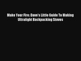 Make Your Fire: Dave's Little Guide To Making Ultralight Backpacking Stoves Read Download Free