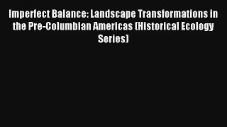 Imperfect Balance: Landscape Transformations in the Pre-Columbian Americas (Historical Ecology