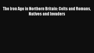 The Iron Age in Northern Britain: Celts and Romans Natives and Invaders Read PDF Free