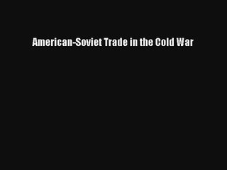 American-Soviet Trade in the Cold War Online