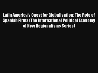 Latin America's Quest for Globalisation: The Role of Spanish Firms (The International Political